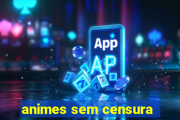 animes sem censura